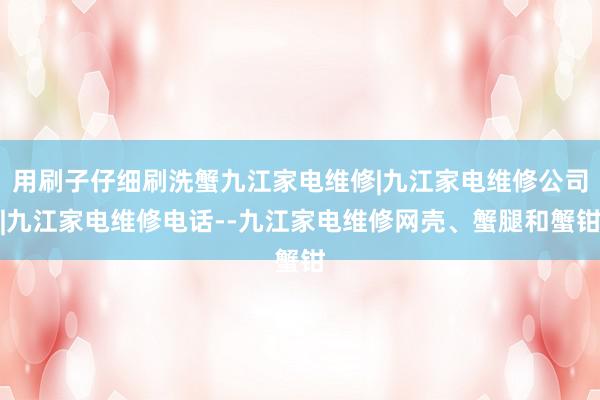 用刷子仔细刷洗蟹九江家电维修|九江家电维修公司|九江家电维修电话--九江家电维修网壳、蟹腿和蟹钳